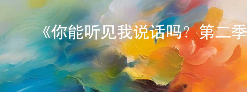 白有财的动漫综艺大全,《你能听见我说话吗?第二季》迅雷下载/在线观看-都市情感-美剧天堂